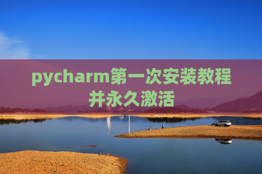 pycharm第一次安装教程并永久激活